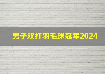 男子双打羽毛球冠军2024