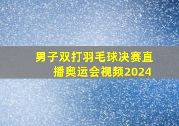 男子双打羽毛球决赛直播奥运会视频2024