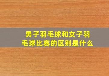 男子羽毛球和女子羽毛球比赛的区别是什么