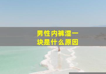 男性内裤湿一块是什么原因