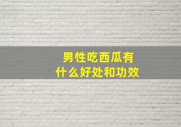 男性吃西瓜有什么好处和功效