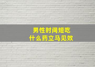 男性时间短吃什么药立马见效