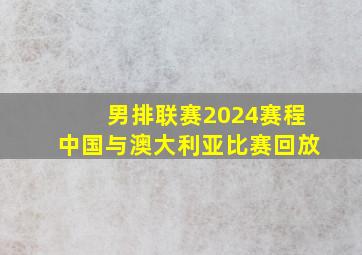 男排联赛2024赛程中国与澳大利亚比赛回放