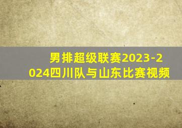 男排超级联赛2023-2024四川队与山东比赛视频