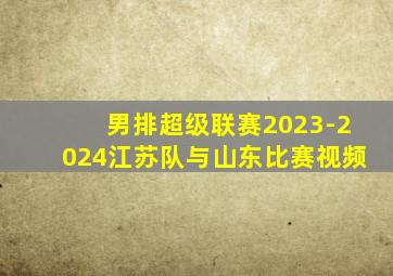 男排超级联赛2023-2024江苏队与山东比赛视频