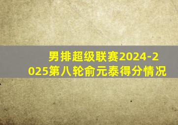 男排超级联赛2024-2025第八轮俞元泰得分情况