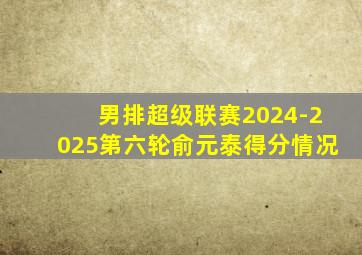 男排超级联赛2024-2025第六轮俞元泰得分情况