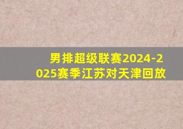 男排超级联赛2024-2025赛季江苏对天津回放