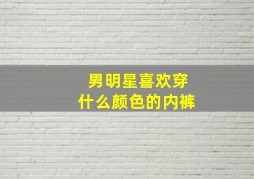 男明星喜欢穿什么颜色的内裤