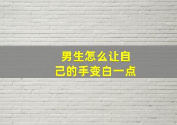 男生怎么让自己的手变白一点