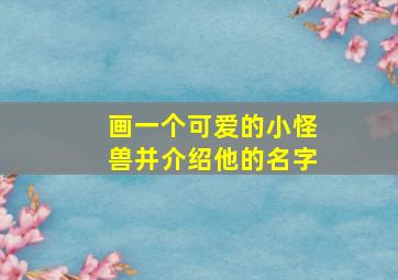 画一个可爱的小怪兽并介绍他的名字