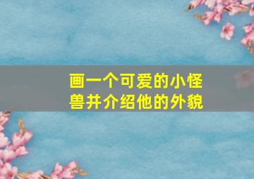 画一个可爱的小怪兽并介绍他的外貌