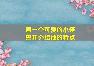 画一个可爱的小怪兽并介绍他的特点