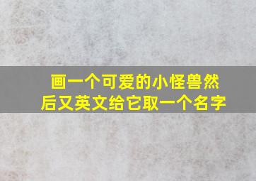 画一个可爱的小怪兽然后又英文给它取一个名字