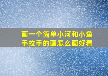 画一个简单小河和小鱼手拉手的画怎么画好看