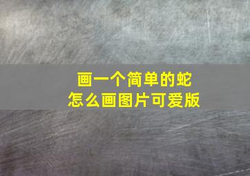 画一个简单的蛇怎么画图片可爱版