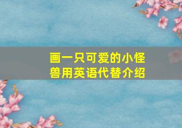 画一只可爱的小怪兽用英语代替介绍