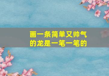 画一条简单又帅气的龙是一笔一笔的