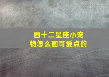 画十二星座小宠物怎么画可爱点的