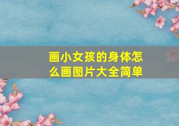 画小女孩的身体怎么画图片大全简单