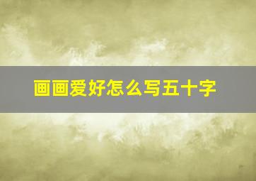 画画爱好怎么写五十字