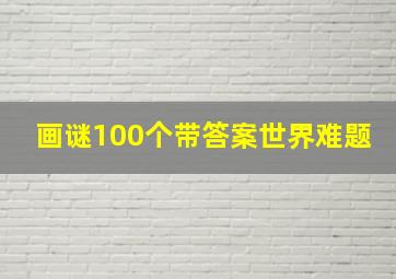 画谜100个带答案世界难题