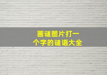 画谜图片打一个字的谜语大全