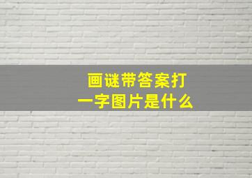 画谜带答案打一字图片是什么