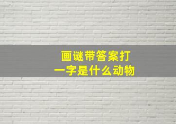 画谜带答案打一字是什么动物