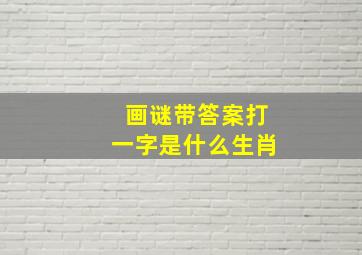 画谜带答案打一字是什么生肖