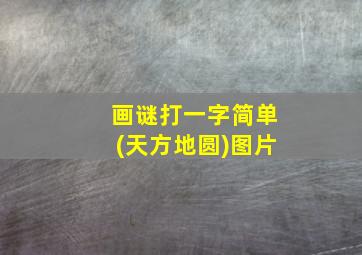 画谜打一字简单(天方地圆)图片