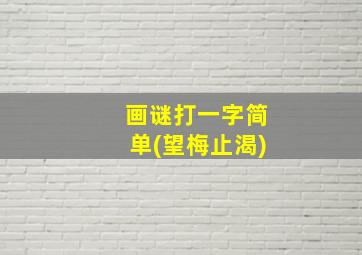 画谜打一字简单(望梅止渴)