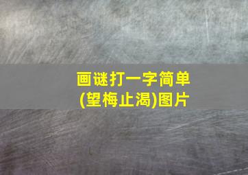 画谜打一字简单(望梅止渴)图片