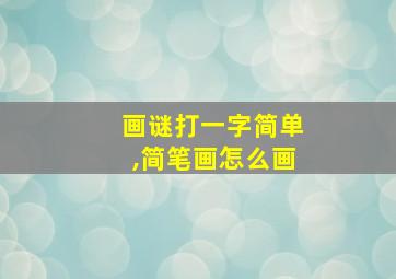 画谜打一字简单,简笔画怎么画