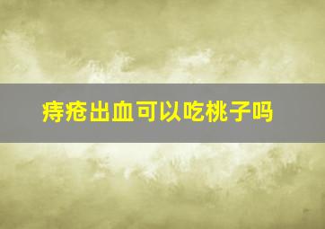 痔疮出血可以吃桃子吗