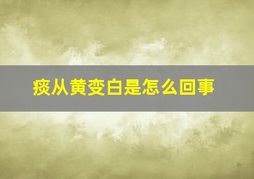 痰从黄变白是怎么回事