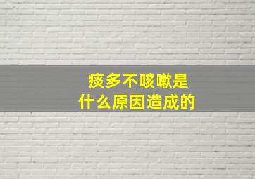 痰多不咳嗽是什么原因造成的