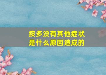 痰多没有其他症状是什么原因造成的