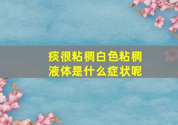 痰很粘稠白色粘稠液体是什么症状呢