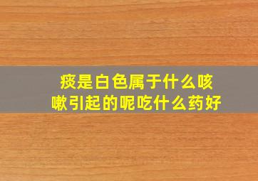 痰是白色属于什么咳嗽引起的呢吃什么药好