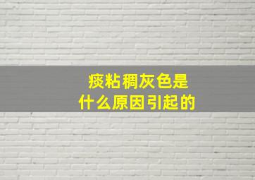 痰粘稠灰色是什么原因引起的