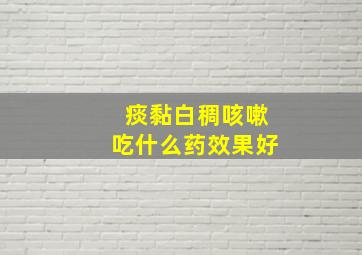 痰黏白稠咳嗽吃什么药效果好