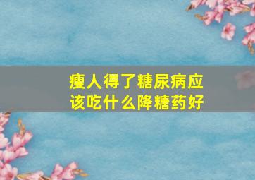 瘦人得了糖尿病应该吃什么降糖药好