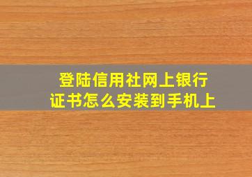 登陆信用社网上银行证书怎么安装到手机上