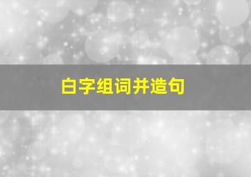 白字组词并造句