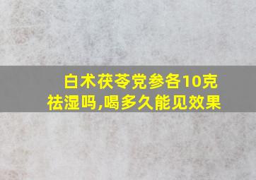 白术茯苓党参各10克祛湿吗,喝多久能见效果