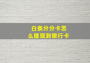 白条分分卡怎么提现到银行卡