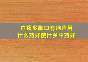 白痰多胸口有响声用什么药好使什乡中药好