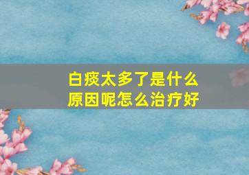 白痰太多了是什么原因呢怎么治疗好