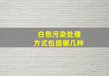 白色污染处理方式包括哪几种